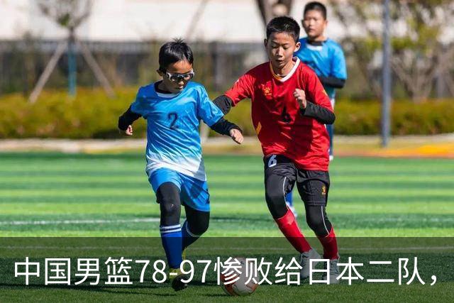 中国男篮78-97惨败给日本二队，两大问题明显，多名媒体人喊话郭士强下课